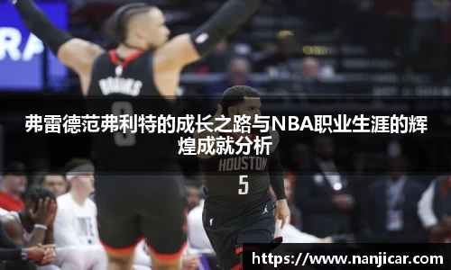 弗雷德范弗利特的成长之路与NBA职业生涯的辉煌成就分析